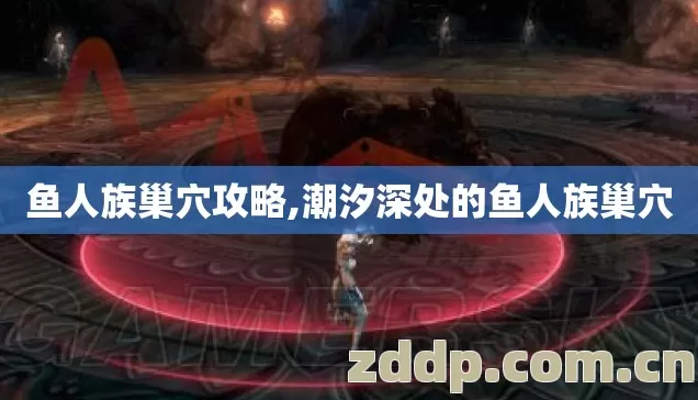 鱼人族巢穴攻略,潮汐深处的鱼人族巢穴