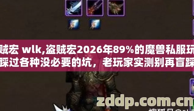 盗贼宏 wlk,盗贼宏2026年89%的魔兽私服玩家都踩过各种没必要的坑，老玩家实测别再盲踩坑