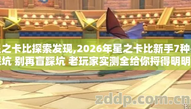 星之卡比探索发现,2026年星之卡比新手7种必踩坑 别再盲踩坑 老玩家实测全给你捋得明明白白