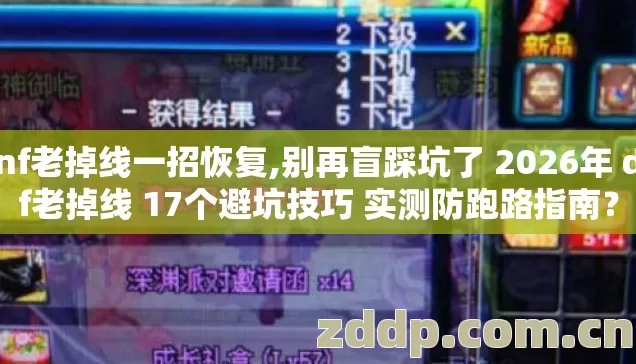 dnf老掉线一招恢复,别再盲踩坑了 2026年 dnf老掉线 17个避坑技巧 实测防跑路指南？