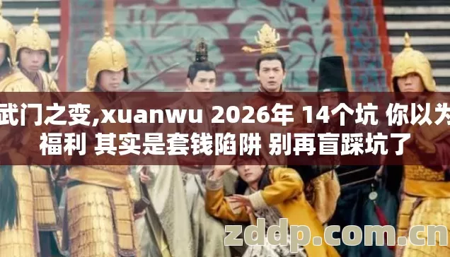 玄武门之变,xuanwu 2026年 14个坑 你以为是福利 其实是套钱陷阱 别再盲踩坑了 玄武门之变,xuanwu 2026年 14个坑 你以为是福利 其实是套钱陷阱 别再盲踩坑了