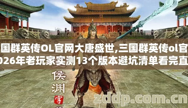 三国群英传OL官网大唐盛世,三国群英传ol官网2026年老玩家实测13个版本避坑清单看完直接选 三国群英传OL官网大唐盛世,三国群英传ol官网2026年老玩家实测13个版本避坑清单看完直接选