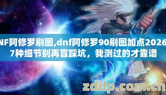 DNF阿修罗刷图,dnf阿修罗90刷图加点2026年7种细节别再盲踩坑,我测过的才靠谱 DNF阿修罗刷图,dnf阿修罗90刷图加点2026年7种细节别再盲踩坑,我测过的才靠谱