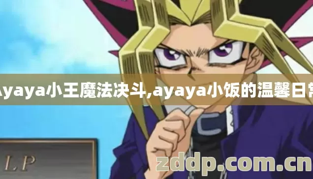 Ayaya小王魔法决斗,ayaya小饭的温馨日常 Ayaya小王魔法决斗,ayaya小饭的温馨日常