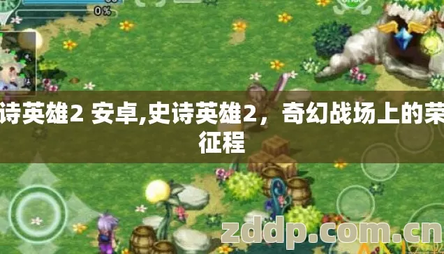 史诗英雄2 安卓,史诗英雄2，奇幻战场上的荣耀征程