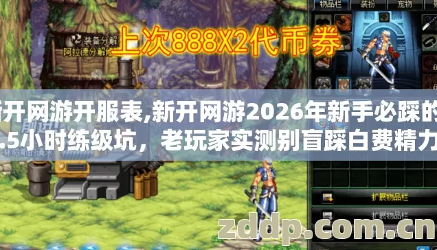 新开网游开服表,新开网游2026年新手必踩的4.5小时练级坑，老玩家实测别盲踩白费精力