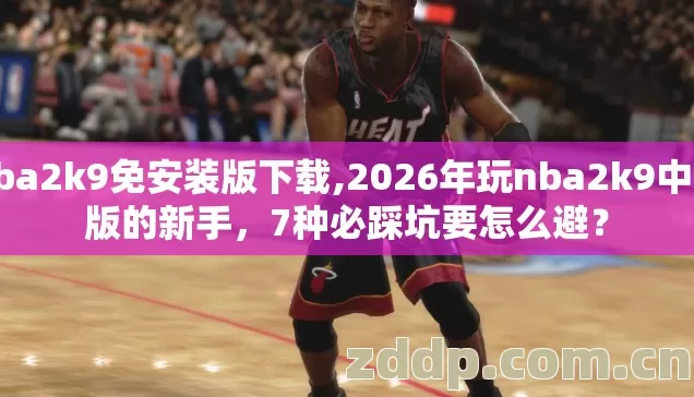 nba2k9免安装版下载,2026年玩nba2k9中文版的新手,7种必踩坑要怎么避? nba2k9免安装版下载,2026年玩nba2k9中文版的新手,7种必踩坑要怎么避?