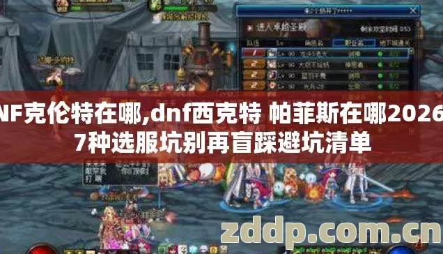 DNF克伦特在哪,dnf西克特 帕菲斯在哪2026年7种选服坑别再盲踩避坑清单 DNF克伦特在哪,dnf西克特 帕菲斯在哪2026年7种选服坑别再盲踩避坑清单
