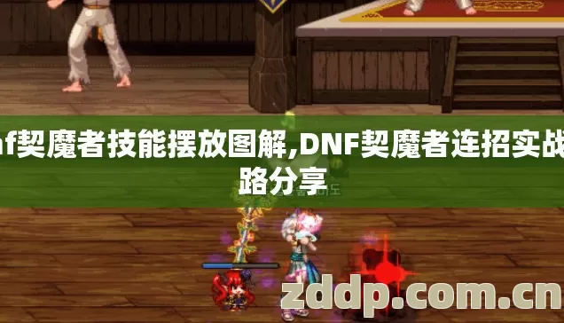 dnf契魔者技能摆放图解,DNF契魔者连招实战思路分享 dnf契魔者技能摆放图解,DNF契魔者连招实战思路分享
