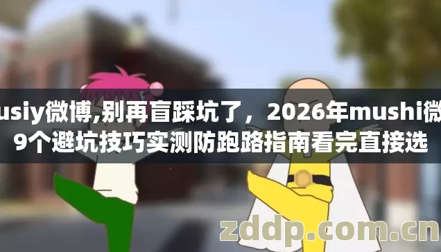 Musiy微博,别再盲踩坑了,2026年mushi微博9个避坑技巧实测防跑路指南看完直接选 Musiy微博,别再盲踩坑了,2026年mushi微博9个避坑技巧实测防跑路指南看完直接选