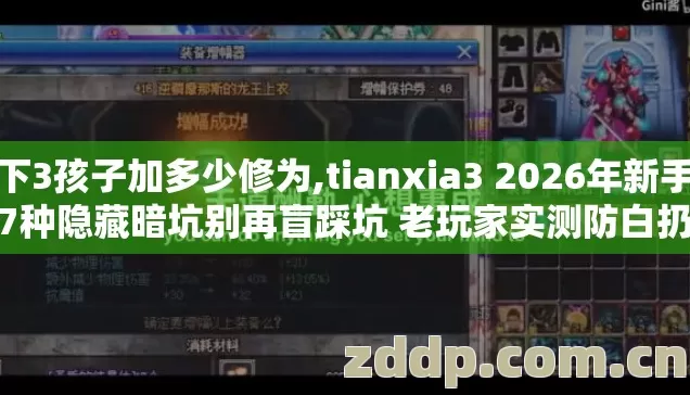 天下3孩子加多少修为,tianxia3 2026年新手必踩7种隐藏暗坑别再盲踩坑 老玩家实测防白扔半月打金时间