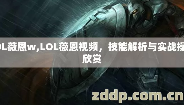 LOL薇恩w,LOL薇恩视频,技能解析与实战操作欣赏 LOL薇恩w,LOL薇恩视频,技能解析与实战操作欣赏