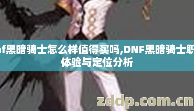 dnf黑暗骑士怎么样值得买吗,DNF黑暗骑士职业体验与定位分析 dnf黑暗骑士怎么样值得买吗,DNF黑暗骑士职业体验与定位分析