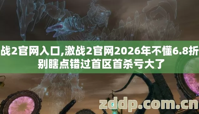 激战2官网入口,激战2官网2026年不懂6.8折坑 别瞎点错过首区首杀亏大了 激战2官网入口,激战2官网2026年不懂6.8折坑 别瞎点错过首区首杀亏大了