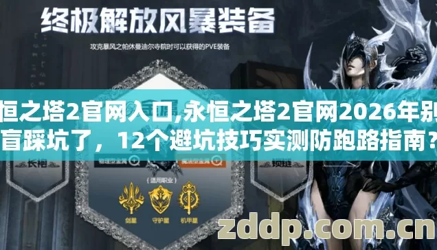 永恒之塔2官网入口,永恒之塔2官网2026年别再盲踩坑了,12个避坑技巧实测防跑路指南? 永恒之塔2官网入口,永恒之塔2官网2026年别再盲踩坑了,12个避坑技巧实测防跑路指南?