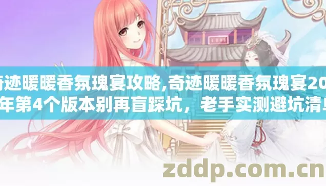 奇迹暖暖香氛瑰宴攻略,奇迹暖暖香氛瑰宴2026年第4个版本别再盲踩坑,老手实测避坑清单 奇迹暖暖香氛瑰宴攻略,奇迹暖暖香氛瑰宴2026年第4个版本别再盲踩坑,老手实测避坑清单