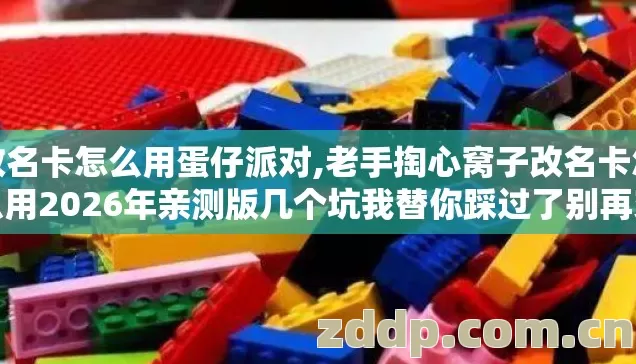 改名卡怎么用蛋仔派对,老手掏心窝子改名卡怎么用2026年亲测版几个坑我替你踩过了别再交学费 改名卡怎么用蛋仔派对,老手掏心窝子改名卡怎么用2026年亲测版几个坑我替你踩过了别再交学费