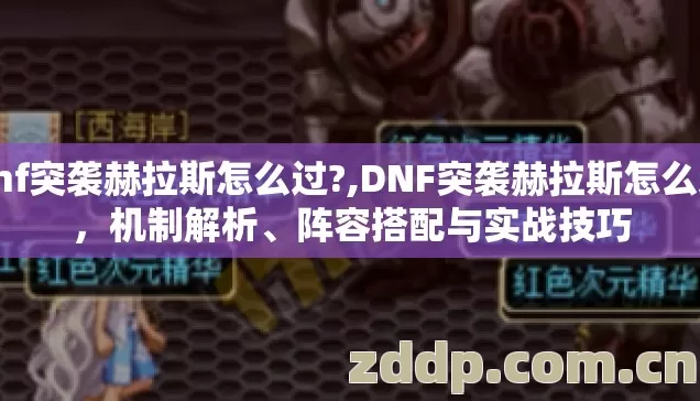 dnf突袭赫拉斯怎么过?,DNF突袭赫拉斯怎么过,机制解析、阵容搭配与实战技巧 dnf突袭赫拉斯怎么过?,DNF突袭赫拉斯怎么过,机制解析、阵容搭配与实战技巧