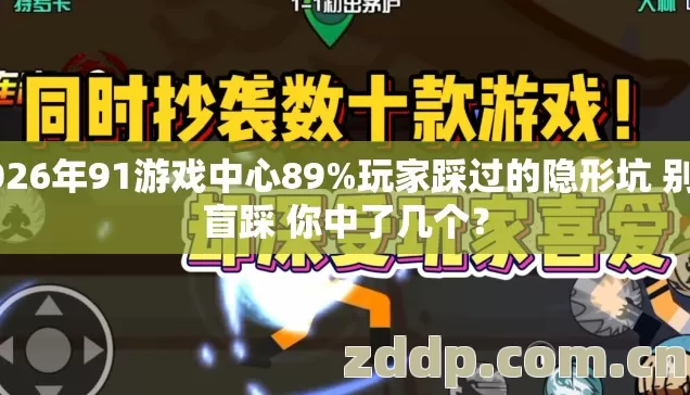 2026年91游戏中心89%玩家踩过的隐形坑 别再盲踩 你中了几个? 2026年91游戏中心89%玩家踩过的隐形坑 别再盲踩 你中了几个?