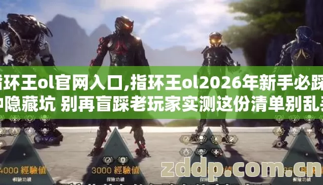 指环王ol官网入口,指环王ol2026年新手必踩7种隐藏坑 别再盲踩老玩家实测这份清单别乱丢 指环王ol官网入口,指环王ol2026年新手必踩7种隐藏坑 别再盲踩老玩家实测这份清单别乱丢