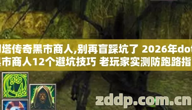 刀塔传奇黑市商人,别再盲踩坑了 2026年dota黑市商人12个避坑技巧 老玩家实测防跑路指南