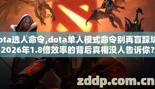dota选人命令,dota单人模式命令别再盲踩坑?2026年1.8倍效率的背后真相没人告诉你? dota选人命令,dota单人模式命令别再盲踩坑?2026年1.8倍效率的背后真相没人告诉你?