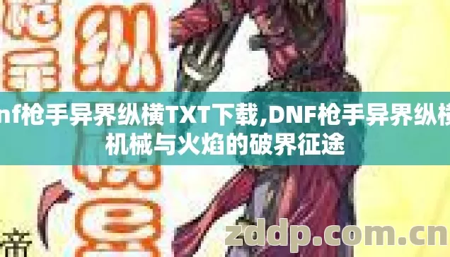 dnf枪手异界纵横TXT下载,DNF枪手异界纵横，机械与火焰的破界征途