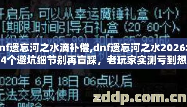 dnf遗忘河之水滴补偿,dnf遗忘河之水2026年第4个避坑细节别再盲踩,老玩家实测亏到想删号? dnf遗忘河之水滴补偿,dnf遗忘河之水2026年第4个避坑细节别再盲踩,老玩家实测亏到想删号?
