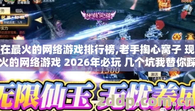 现在最火的网络游戏排行榜,老手掏心窝子 现在最火的网络游戏 2026年必玩 几个坑我替你踩过了 别再交学费? 现在最火的网络游戏排行榜,老手掏心窝子 现在最火的网络游戏 2026年必玩 几个坑我替你踩过了 别再交学费?