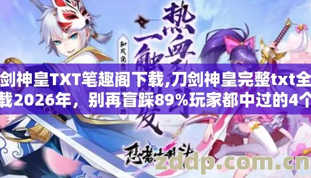 刀剑神皇TXT笔趣阁下载,刀剑神皇完整txt全书下载2026年,别再盲踩89%玩家都中过的4个坑? 刀剑神皇TXT笔趣阁下载,刀剑神皇完整txt全书下载2026年,别再盲踩89%玩家都中过的4个坑?