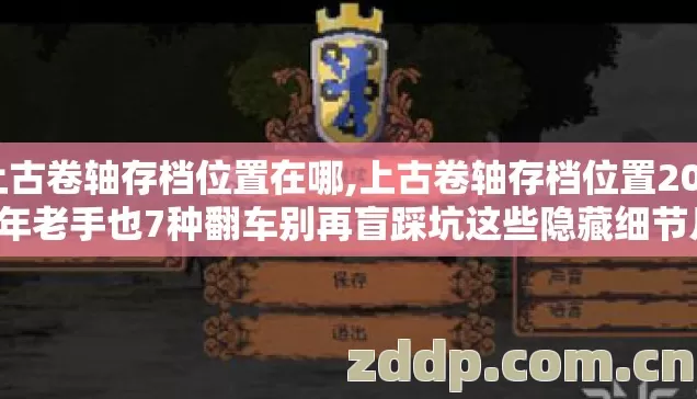 上古卷轴存档位置在哪,上古卷轴存档位置2026年老手也7种翻车别再盲踩坑这些隐藏细节几乎没人肯说透 上古卷轴存档位置在哪,上古卷轴存档位置2026年老手也7种翻车别再盲踩坑这些隐藏细节几乎没人肯说透