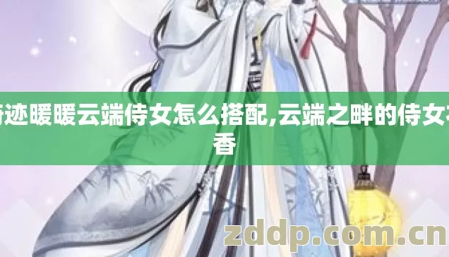 奇迹暖暖云端侍女怎么搭配,云端之畔的侍女衣香