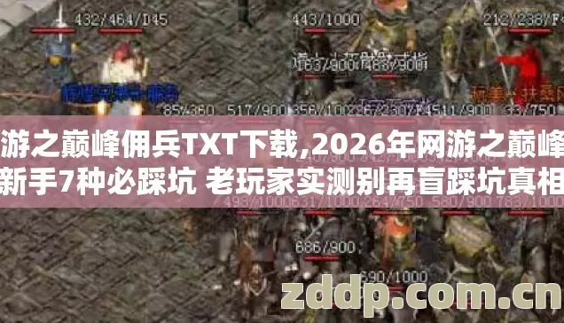 网游之巅峰佣兵TXT下载,2026年网游之巅峰佣兵新手7种必踩坑 老玩家实测别再盲踩坑真相没人说