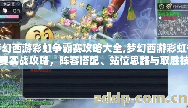 梦幻西游彩虹争霸赛攻略大全,梦幻西游彩虹争霸赛实战攻略，阵容搭配、站位思路与取胜技巧