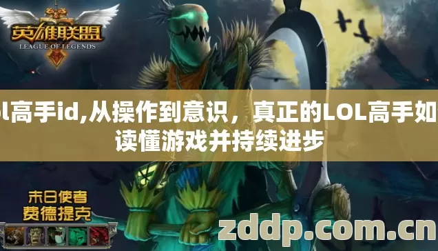 lol高手id,从操作到意识,真正的LOL高手如何读懂游戏并持续进步 lol高手id,从操作到意识,真正的LOL高手如何读懂游戏并持续进步