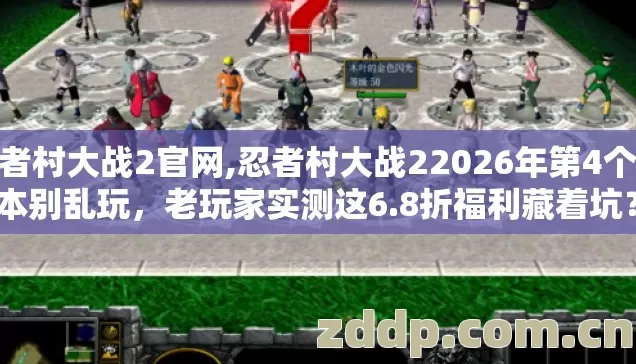 忍者村大战2官网,忍者村大战22026年第4个版本别乱玩,老玩家实测这6.8折福利藏着坑? 忍者村大战2官网,忍者村大战22026年第4个版本别乱玩,老玩家实测这6.8折福利藏着坑?