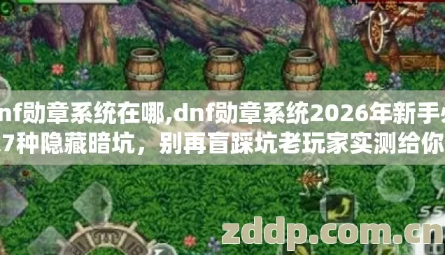 dnf勋章系统在哪,dnf勋章系统2026年新手必踩7种隐藏暗坑,别再盲踩坑老玩家实测给你捋明白 dnf勋章系统在哪,dnf勋章系统2026年新手必踩7种隐藏暗坑,别再盲踩坑老玩家实测给你捋明白