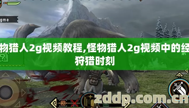 怪物猎人2g视频教程,怪物猎人2g视频中的经典狩猎时刻 怪物猎人2g视频教程,怪物猎人2g视频中的经典狩猎时刻