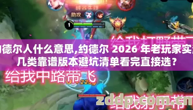 约德尔人什么意思,约德尔 2026 年老玩家实测几类靠谱版本避坑清单看完直接选? 约德尔人什么意思,约德尔 2026 年老玩家实测几类靠谱版本避坑清单看完直接选?