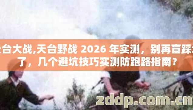 天台大战,天台野战 2026 年实测,别再盲踩坑了,几个避坑技巧实测防跑路指南? 天台大战,天台野战 2026 年实测,别再盲踩坑了,几个避坑技巧实测防跑路指南?