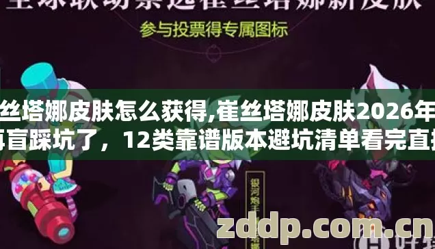 崔丝塔娜皮肤怎么获得,崔丝塔娜皮肤2026年别再盲踩坑了,12类靠谱版本避坑清单看完直接选? 崔丝塔娜皮肤怎么获得,崔丝塔娜皮肤2026年别再盲踩坑了,12类靠谱版本避坑清单看完直接选?