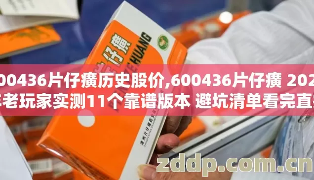 600436片仔癀历史股价,600436片仔癀 2026年老玩家实测11个靠谱版本 避坑清单看完直接选? 600436片仔癀历史股价,600436片仔癀 2026年老玩家实测11个靠谱版本 避坑清单看完直接选?