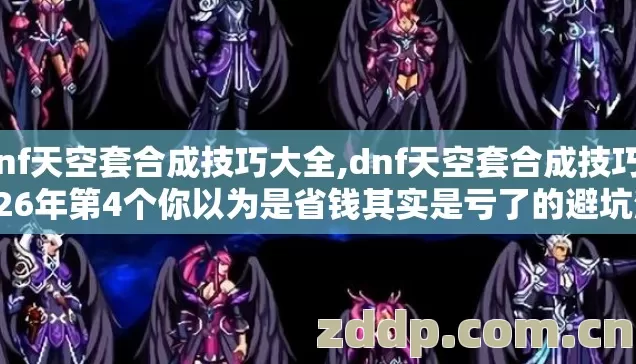 dnf天空套合成技巧大全,dnf天空套合成技巧2026年第4个你以为是省钱其实是亏了的避坑清单 dnf天空套合成技巧大全,dnf天空套合成技巧2026年第4个你以为是省钱其实是亏了的避坑清单