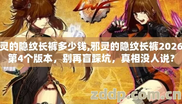邪灵的隐纹长裤多少钱,邪灵的隐纹长裤2026年第4个版本,别再盲踩坑,真相没人说? 邪灵的隐纹长裤多少钱,邪灵的隐纹长裤2026年第4个版本,别再盲踩坑,真相没人说?
