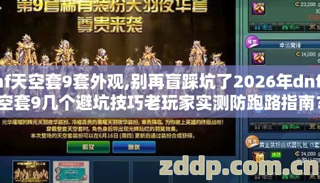 dnf天空套9套外观,别再盲踩坑了2026年dnf天空套9几个避坑技巧老玩家实测防跑路指南？