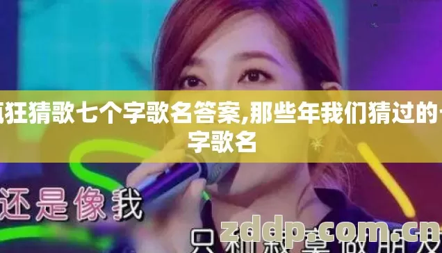 疯狂猜歌七个字歌名答案,那些年我们猜过的七字歌名 疯狂猜歌七个字歌名答案,那些年我们猜过的七字歌名