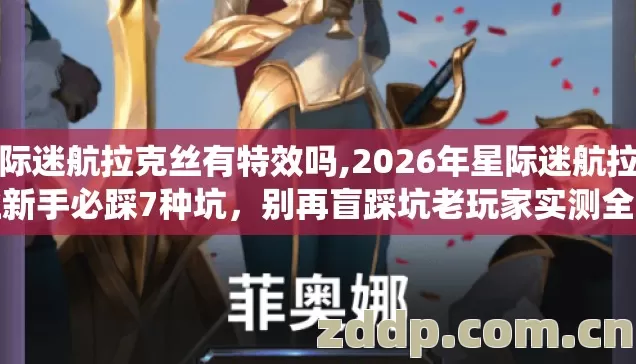 星际迷航拉克丝有特效吗,2026年星际迷航拉克丝新手必踩7种坑,别再盲踩坑老玩家实测全绕开 星际迷航拉克丝有特效吗,2026年星际迷航拉克丝新手必踩7种坑,别再盲踩坑老玩家实测全绕开