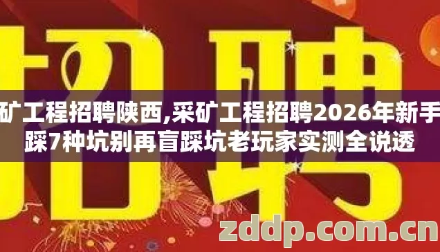 采矿工程招聘陕西,采矿工程招聘2026年新手必踩7种坑别再盲踩坑老玩家实测全说透 采矿工程招聘陕西,采矿工程招聘2026年新手必踩7种坑别再盲踩坑老玩家实测全说透