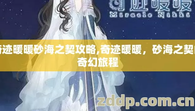 奇迹暖暖砂海之契攻略,奇迹暖暖,砂海之契的奇幻旅程 奇迹暖暖砂海之契攻略,奇迹暖暖,砂海之契的奇幻旅程