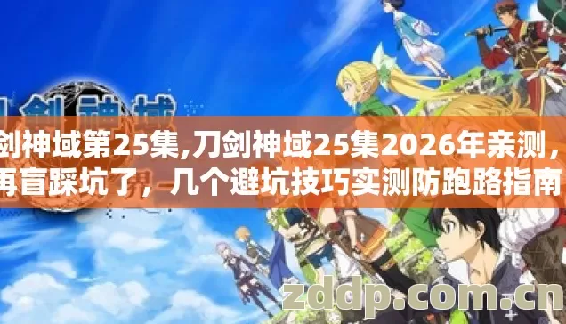 刀剑神域第25集,刀剑神域25集2026年亲测,别再盲踩坑了,几个避坑技巧实测防跑路指南? 刀剑神域第25集,刀剑神域25集2026年亲测,别再盲踩坑了,几个避坑技巧实测防跑路指南?